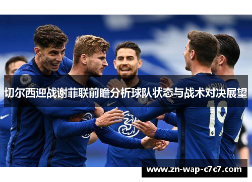 切尔西迎战谢菲联前瞻分析球队状态与战术对决展望