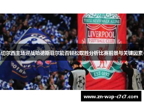 切尔西主场迎战哈德斯菲尔能否轻松取胜分析比赛前景与关键因素