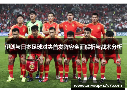 伊朗与日本足球对决首发阵容全面解析与战术分析