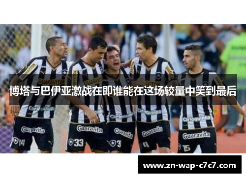 博塔与巴伊亚激战在即谁能在这场较量中笑到最后