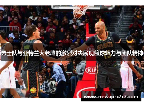 勇士队与亚特兰大老鹰的激烈对决展现篮球魅力与团队精神